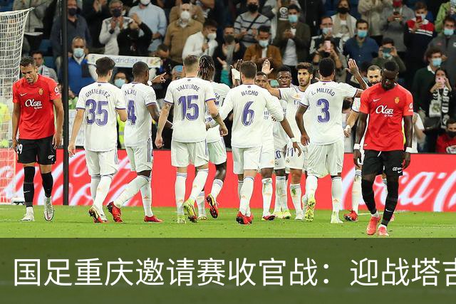 国足重庆邀请赛收官战：迎战塔吉克斯坦，捍卫荣耀之战