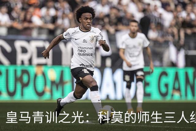 皇马青训之光：科莫的师生三人组与不屈的足球理想