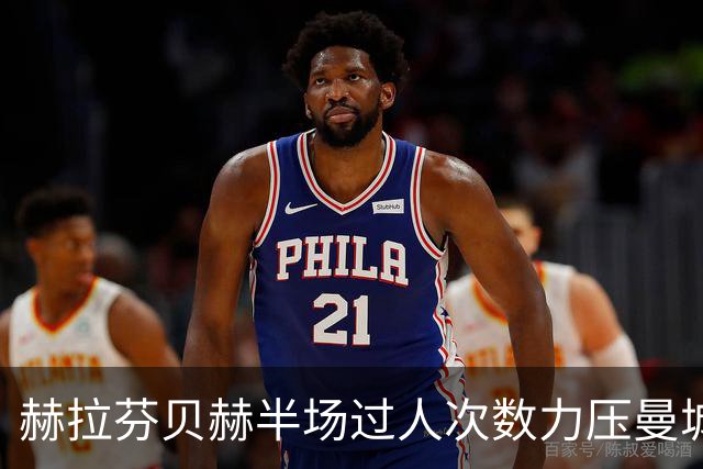 赫拉芬贝赫半场过人次数力压曼城全队